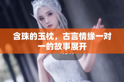 含珠的玉枕，古言情缘一对一的故事展开