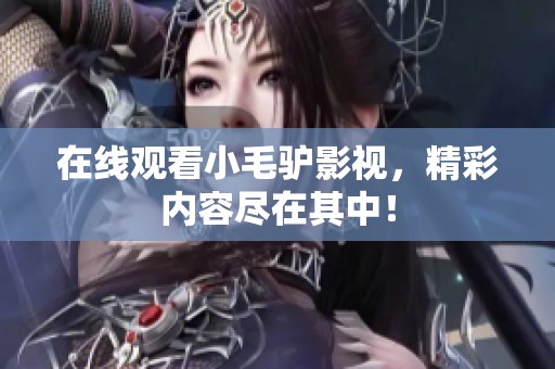 在线观看小毛驴影视，精彩内容尽在其中！