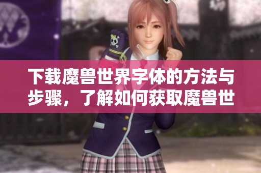 下载魔兽世界字体的方法与步骤，了解如何获取魔兽世界的字体资源