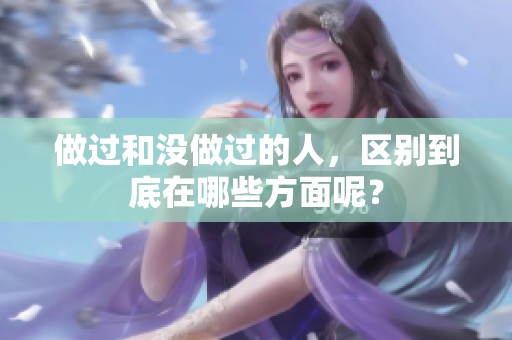 做过和没做过的人，区别到底在哪些方面呢？