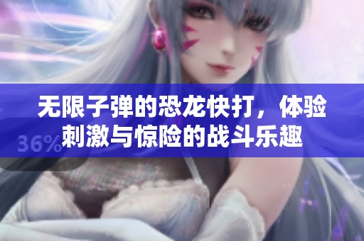 无限子弹的恐龙快打，体验刺激与惊险的战斗乐趣