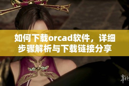 如何下载orcad软件，详细步骤解析与下载链接分享