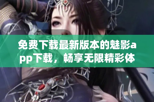 免费下载最新版本的魅影app下载，畅享无限精彩体验！