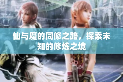 仙与魔的同修之路，探索未知的修炼之境