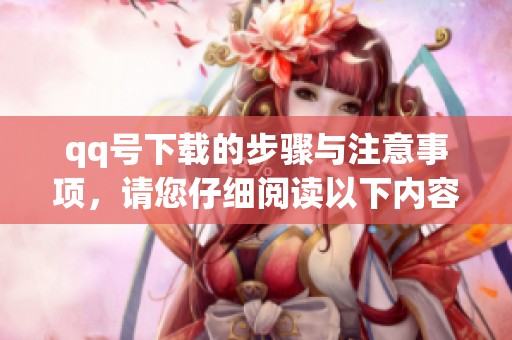 qq号下载的步骤与注意事项，请您仔细阅读以下内容