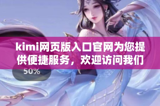 kimi网页版入口官网为您提供便捷服务，欢迎访问我们的官方网站了解更多信息