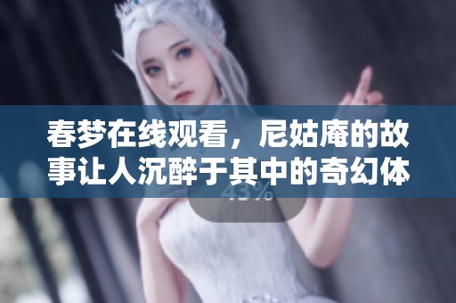 春梦在线观看，尼姑庵的故事让人沉醉于其中的奇幻体验