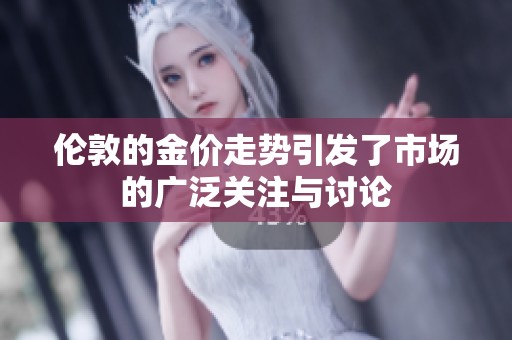 伦敦的金价走势引发了市场的广泛关注与讨论