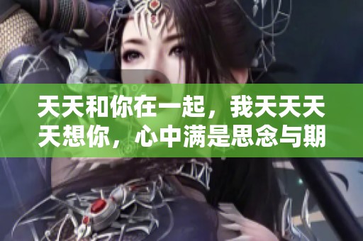天天和你在一起，我天天天天想你，心中满是思念与期待