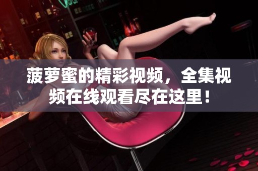 菠萝蜜的精彩视频，全集视频在线观看尽在这里！