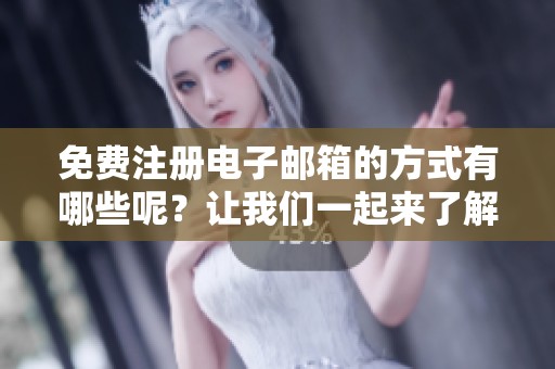 免费注册电子邮箱的方式有哪些呢？让我们一起来了解一下吧！