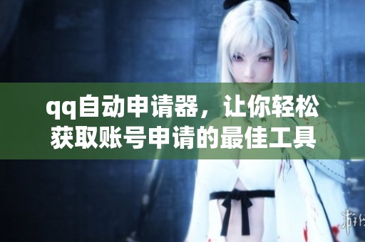 qq自动申请器，让你轻松获取账号申请的最佳工具