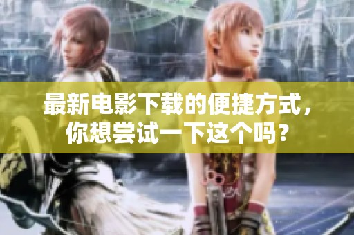最新电影下载的便捷方式，你想尝试一下这个吗？