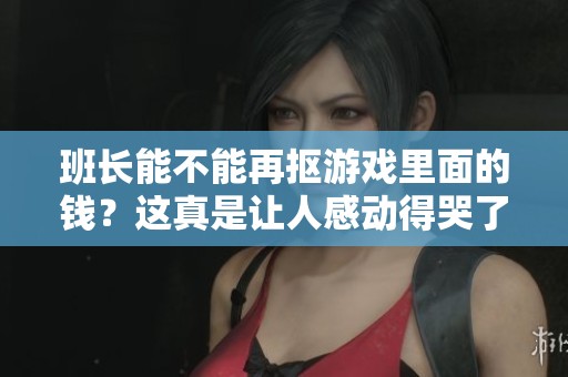 班长能不能再抠游戏里面的钱？这真是让人感动得哭了。