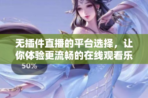 无插件直播的平台选择，让你体验更流畅的在线观看乐趣
