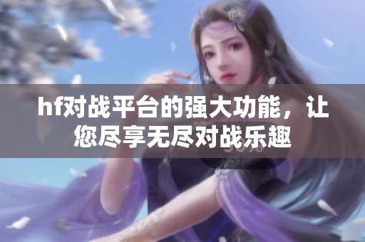 hf对战平台的强大功能，让您尽享无尽对战乐趣
