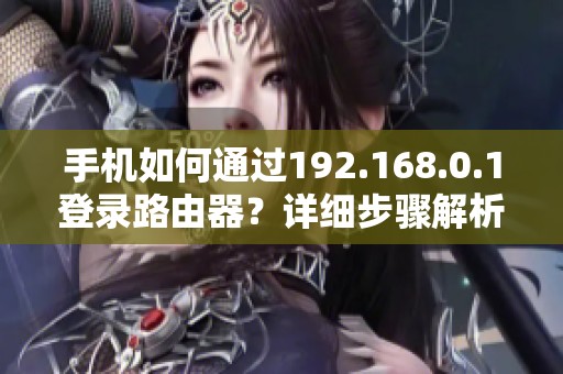手机如何通过192.168.0.1登录路由器？详细步骤解析与注意事项