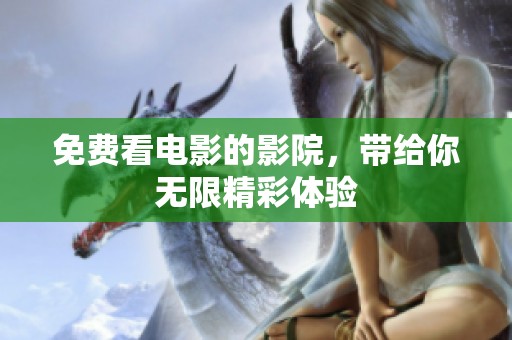 免费看电影的影院，带给你无限精彩体验