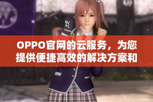 OPPO官网的云服务，为您提供便捷高效的解决方案和存储体验
