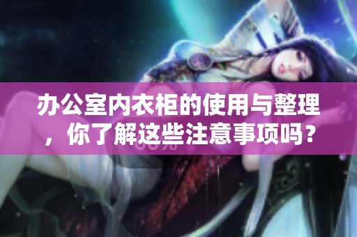 办公室内衣柜的使用与整理，你了解这些注意事项吗？