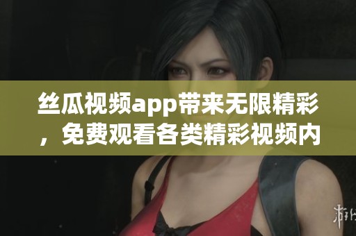 丝瓜视频app带来无限精彩，免费观看各类精彩视频内容尽在这里