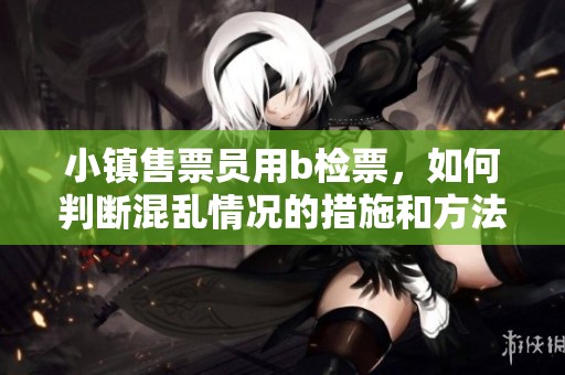 小镇售票员用b检票，如何判断混乱情况的措施和方法