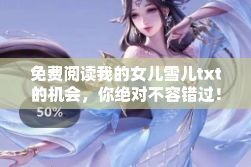 免费阅读我的女儿雪儿txt的机会，你绝对不容错过！