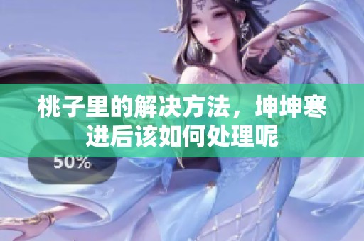 桃子里的解决方法，坤坤寒进后该如何处理呢