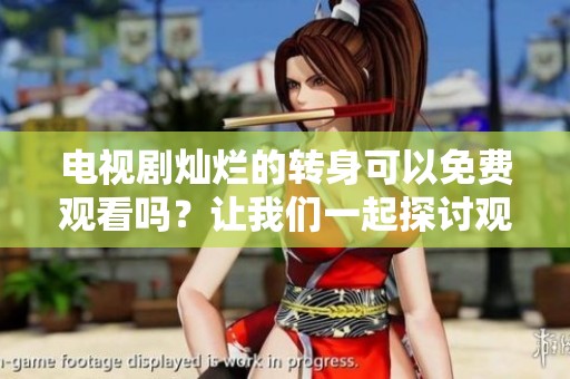 电视剧灿烂的转身可以免费观看吗？让我们一起探讨观看方式吧！