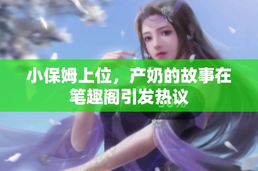 小保姆上位，产奶的故事在笔趣阁引发热议