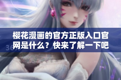 樱花漫画的官方正版入口官网是什么？快来了解一下吧！
