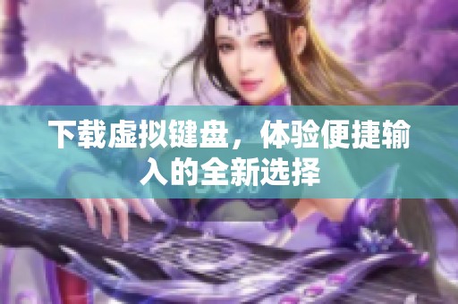 下载虚拟键盘，体验便捷输入的全新选择