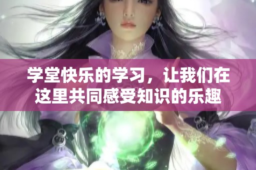学堂快乐的学习，让我们在这里共同感受知识的乐趣