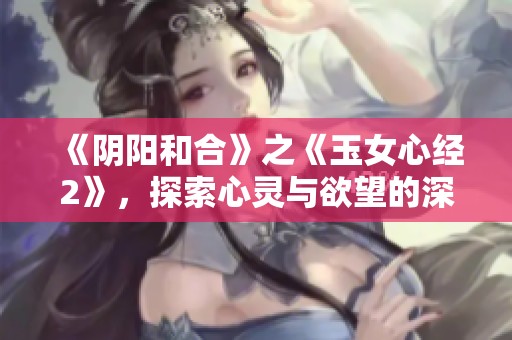 《阴阳和合》之《玉女心经2》，探索心灵与欲望的深层关系