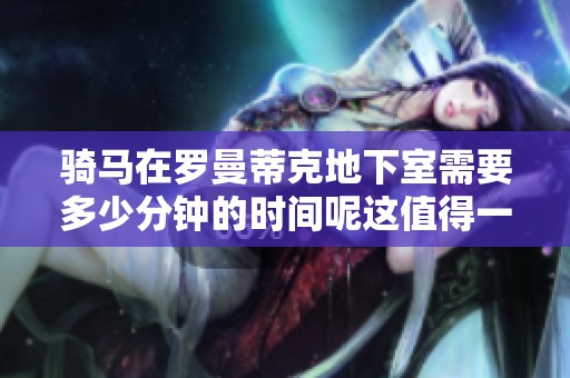 骑马在罗曼蒂克地下室需要多少分钟的时间呢这值得一探究竟