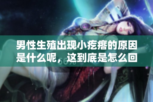 男性生殖出现小疙瘩的原因是什么呢，这到底是怎么回事呢