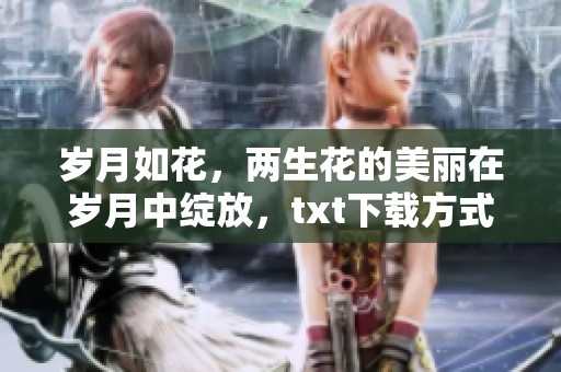 岁月如花，两生花的美丽在岁月中绽放，txt下载方式分享给你