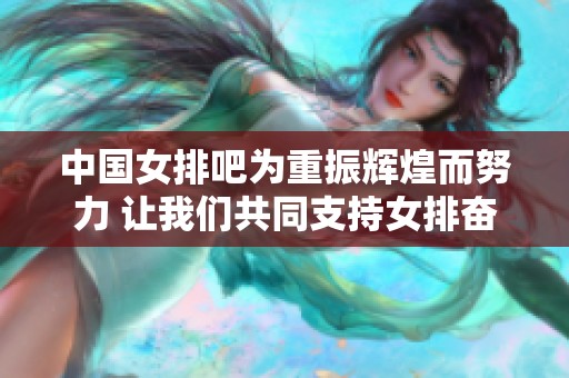 中国女排吧为重振辉煌而努力 让我们共同支持女排奋勇前行