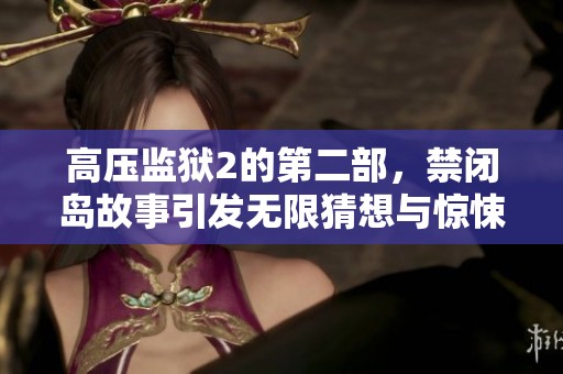 高压监狱2的第二部，禁闭岛故事引发无限猜想与惊悚体验