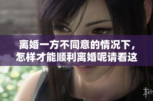离婚一方不同意的情况下，怎样才能顺利离婚呢请看这里的建议