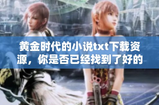 黄金时代的小说txt下载资源，你是否已经找到了好的途径呢