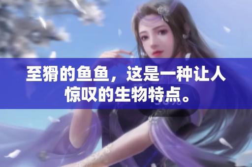 至猾的鱼鱼，这是一种让人惊叹的生物特点。