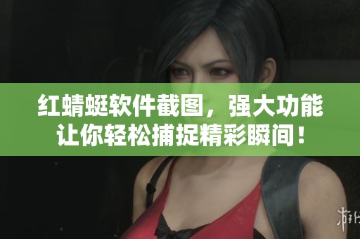红蜻蜓软件截图，强大功能让你轻松捕捉精彩瞬间！