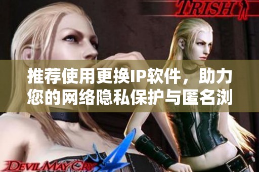 推荐使用更换IP软件，助力您的网络隐私保护与匿名浏览体验