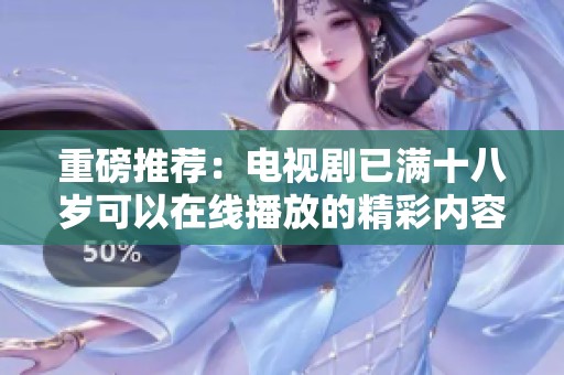 重磅推荐：电视剧已满十八岁可以在线播放的精彩内容与剧情揭秘