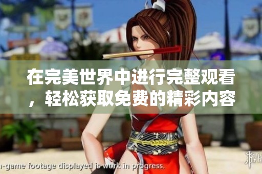 在完美世界中进行完整观看，轻松获取免费的精彩内容！