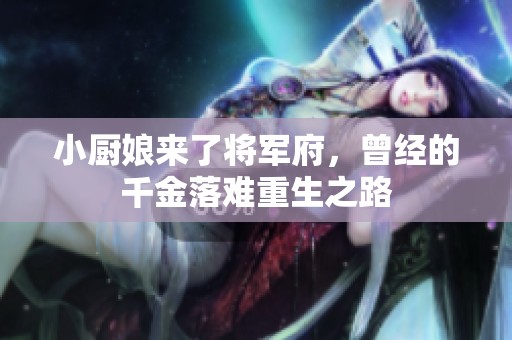 小厨娘来了将军府，曾经的千金落难重生之路