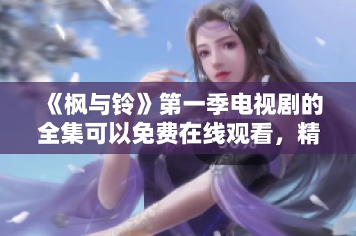 《枫与铃》第一季电视剧的全集可以免费在线观看，精彩内容不容错过！