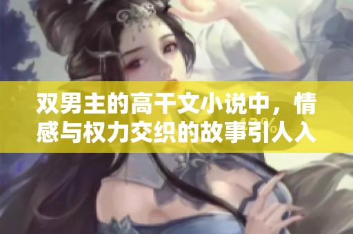 双男主的高干文小说中，情感与权力交织的故事引人入胜