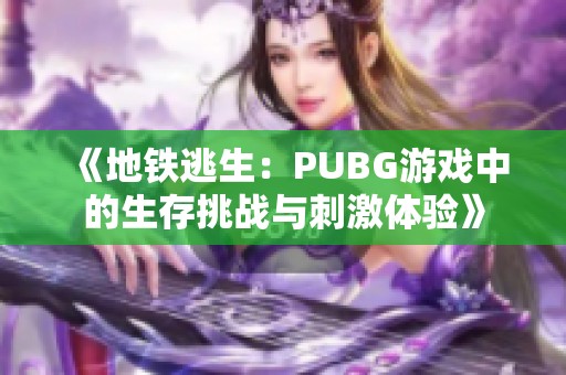 《地铁逃生：PUBG游戏中的生存挑战与刺激体验》